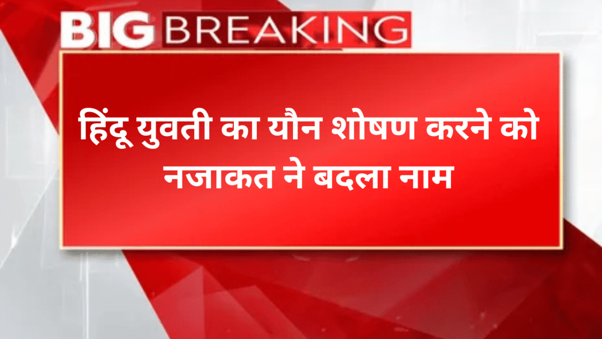 हिंदू युवती का यौन शोषण करने को नजाकत ने बदला नाम बन गया देवराज