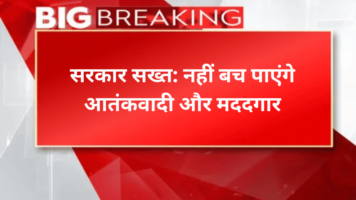 सरकार सख्त: नहीं बच पाएंगे आतंकवादी और मददगार