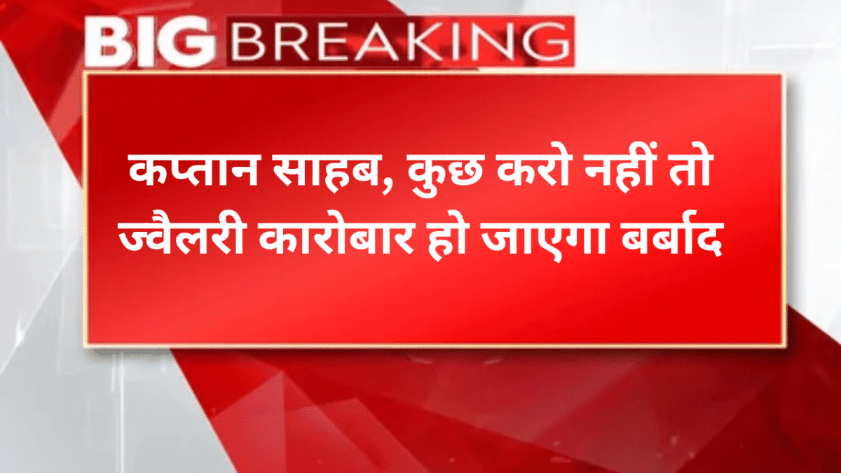 कप्तान साहब, कुछ करो नहीं तो ज्वैलरी कारोबार हो जाएगा बर्बाद
