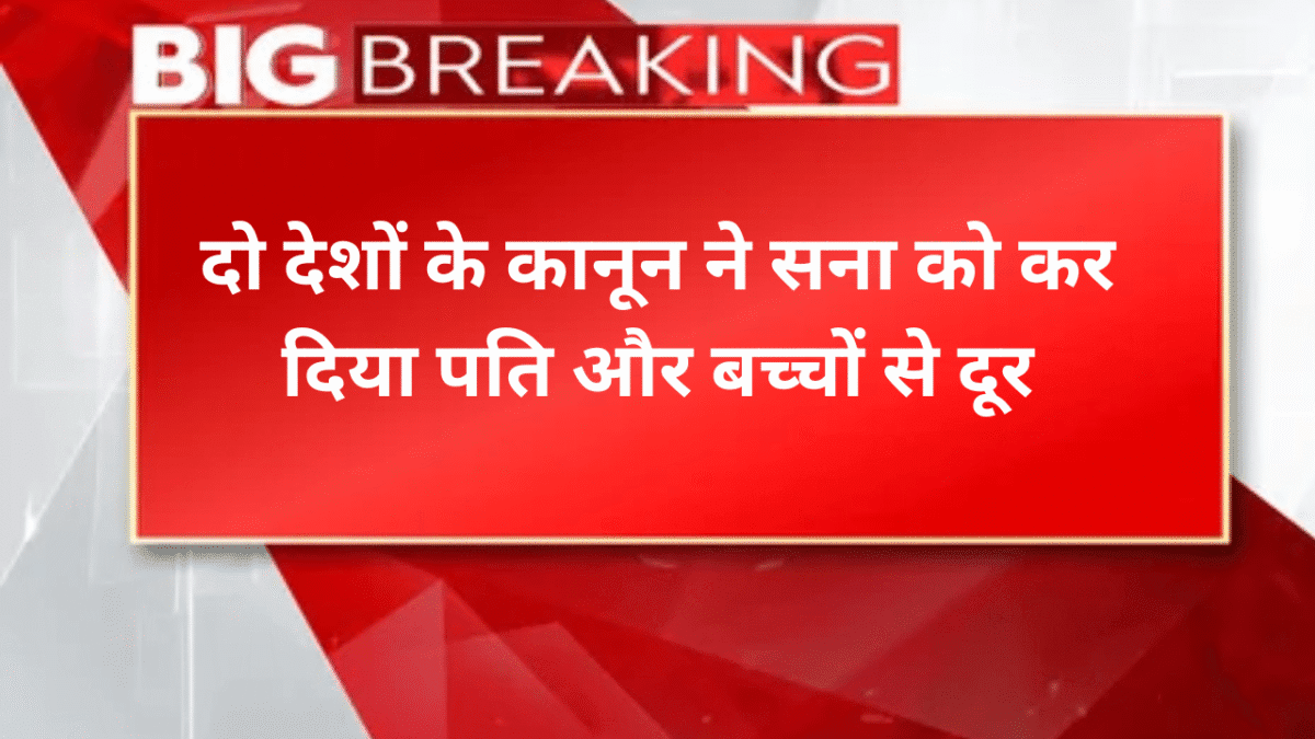 दो देशों के कानून ने सना को कर दिया पति और बच्चों से दूर