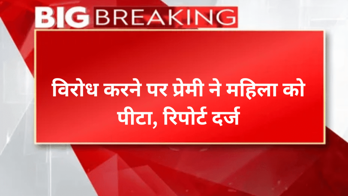विरोध करने पर प्रेमी ने महिला को पीटा, रिपोर्ट दर्ज