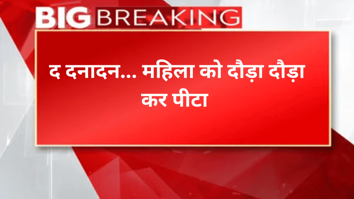 द दनादन... महिला को दौड़ादौड़ा कर पीटा