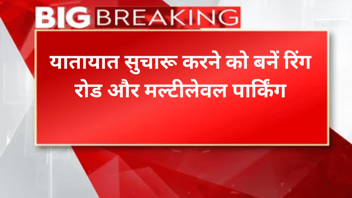 यातायात सुचारू करने को बनें रिंग रोड और मल्टीलेवल पार्किंग