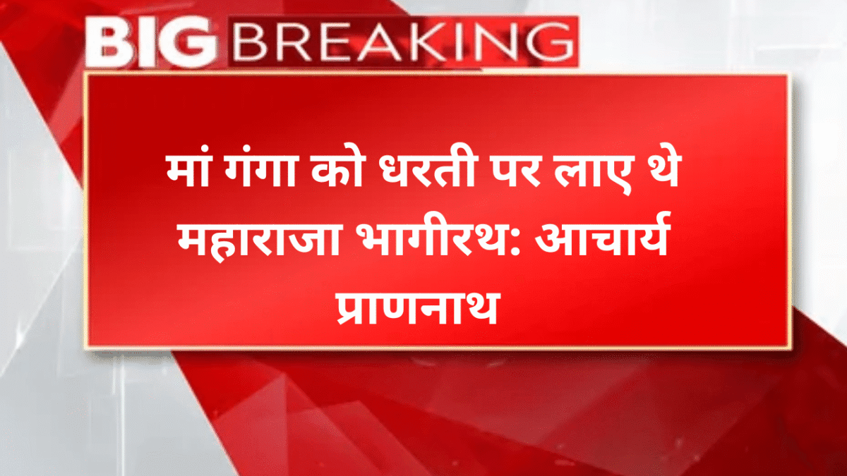 मां गंगा को धरती पर लाए थे महाराजा भागीरथ: आचार्य प्राणनाथ