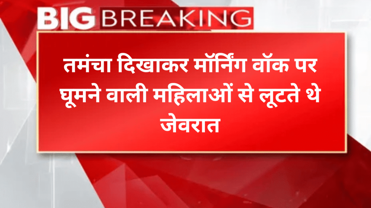 तमंचा दिखाकर मॉर्निंग वॉक पर घूमने वाली महिलाओं से लूटते थे जेवरात