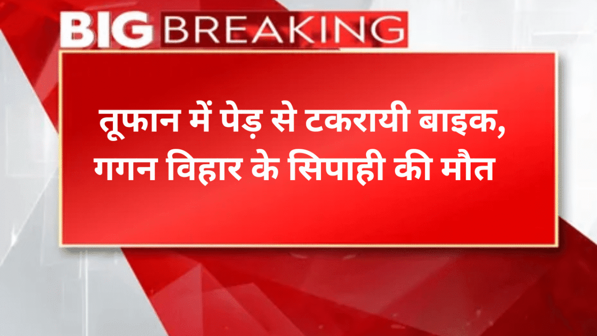 तूफान में पेड़ से टकरायी बाइक, गगन विहार के सिपाही की मौत