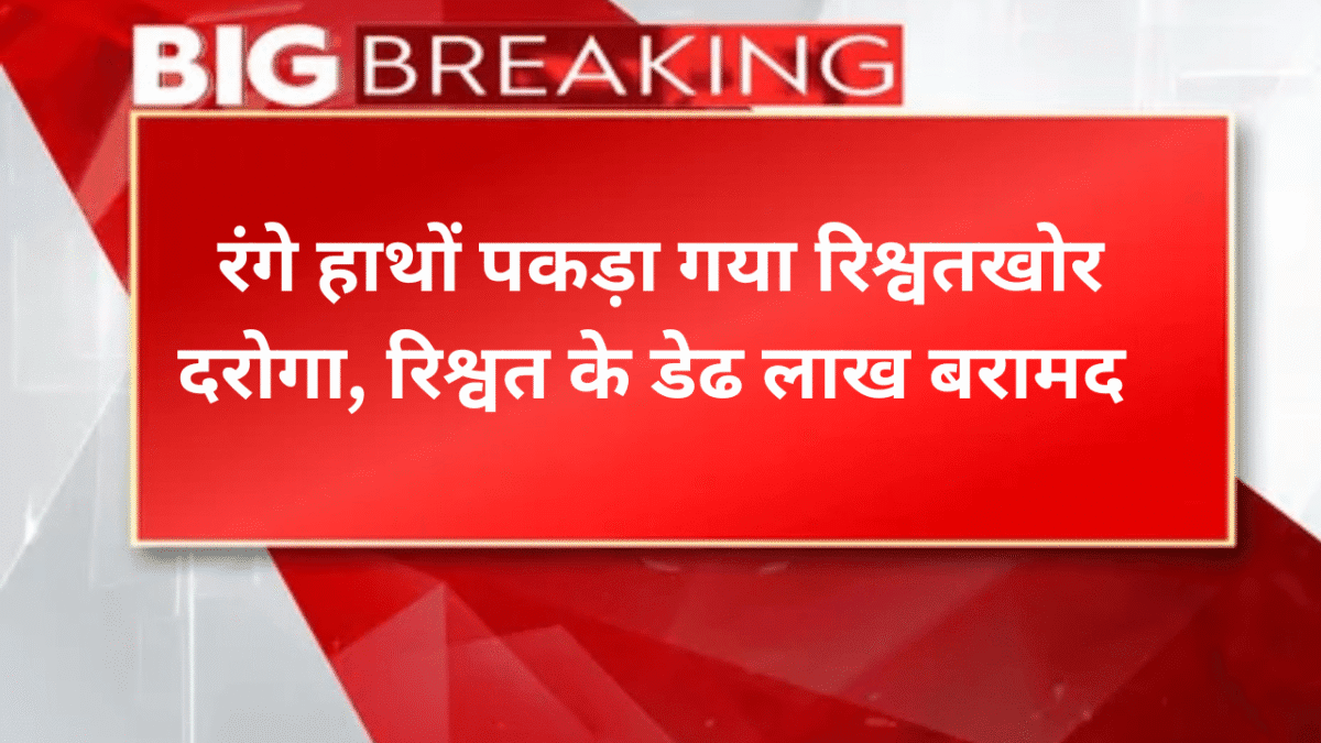रंगे हाथों पकड़ा गया रिश्वतखोर दरोगा, रिश्वत के डेढ लाख बरामद