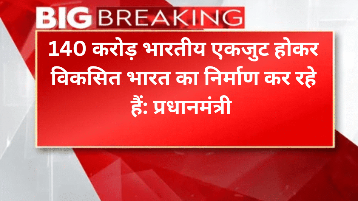 140 करोड़ भारतीय एकजुट होकर विकसित भारत का निर्माण कर रहे हैं: प्रधानमंत्री