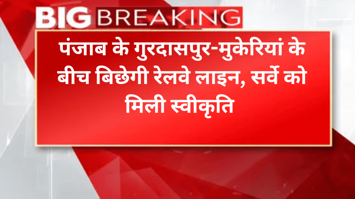 पंजाब के गुरदासपुर-मुकेरियां के बीच बिछेगी रेलवे लाइन, सर्वे को मिली स्वीकृति