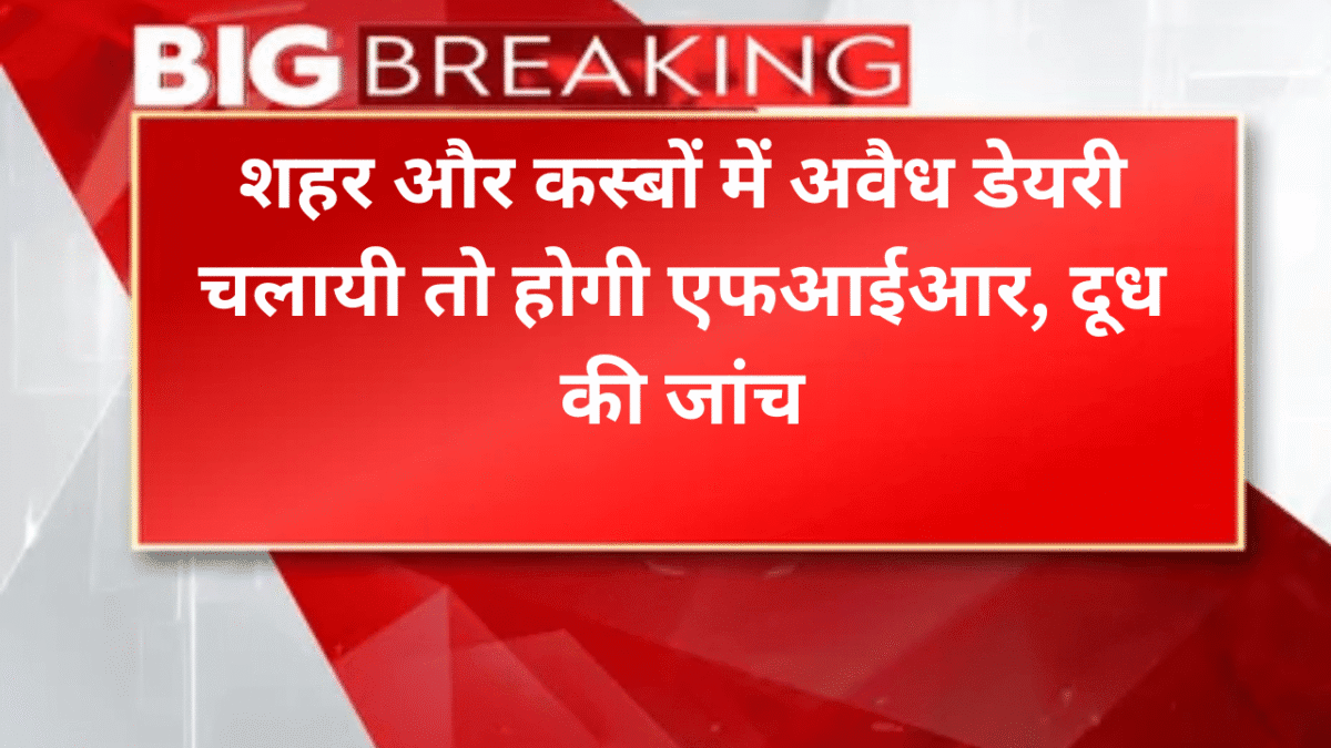 शहर और कस्बों में अवैध डेयरी चलायी तो होगी एफआईआर, दूध की जांच