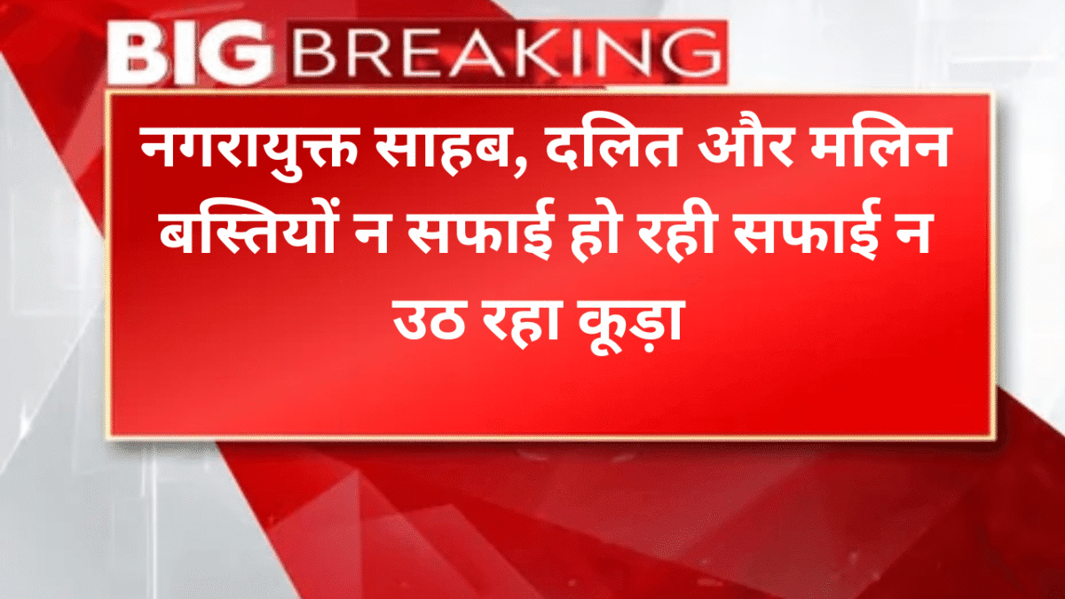नगरायुक्त साहब, दलित और मलिन ब​स्तियों न सफाई हो रही सफाई न उठ रहा कूड़ा