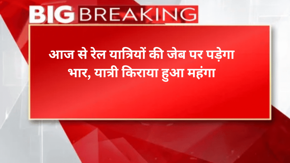 आज से रेल यात्रियों की जेब पर पड़ेगा भार, यात्री किराया हुआ महंगा