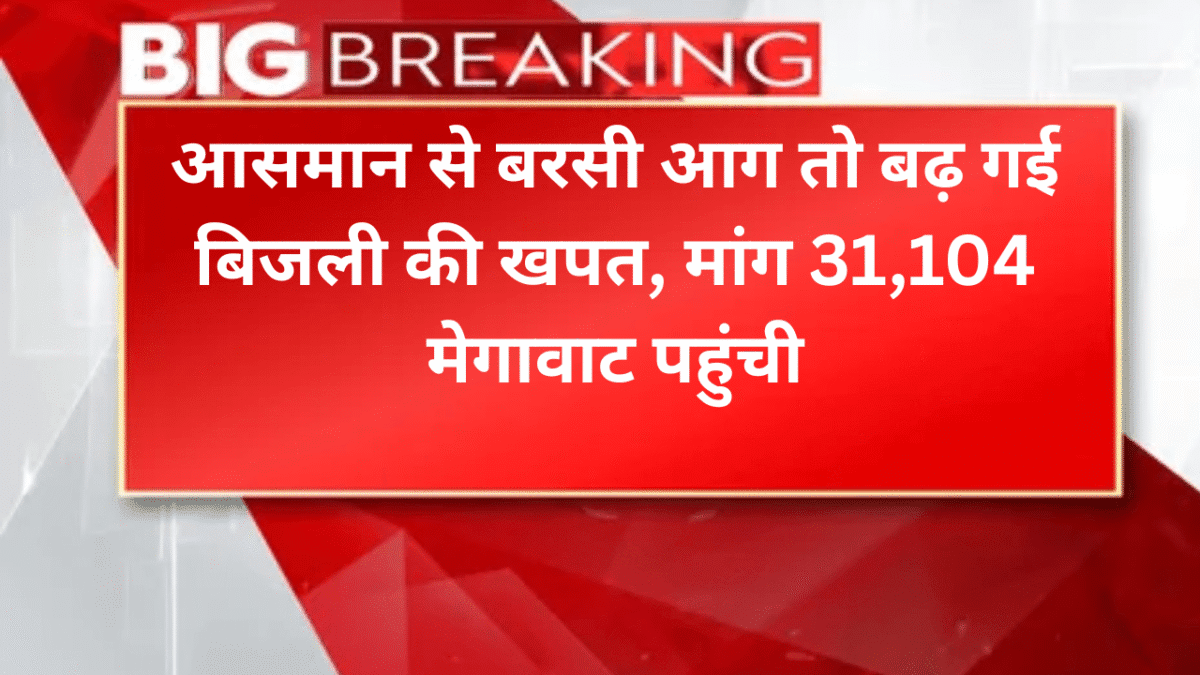 आसमान से बरसी आग तो बढ़ गई बिजली की खपत, मांग 31,104 मेगावाट पहुंची