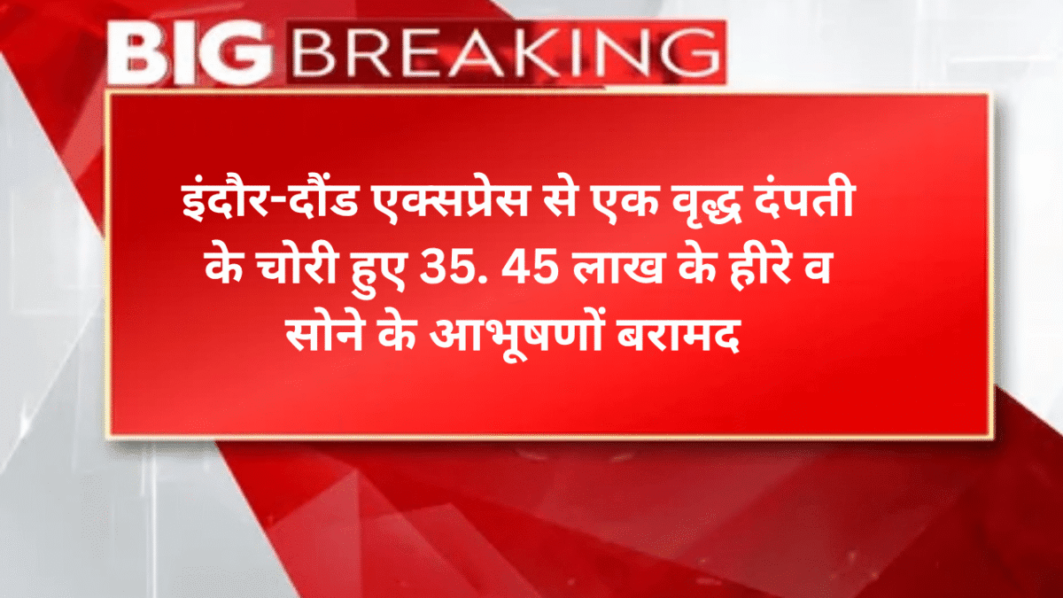 इंदौर-दौंड एक्सप्रेस से एक वृद्ध दंपती के चोरी हुए 35. 45 लाख के हीरे व सोने के आभूषण बरामद