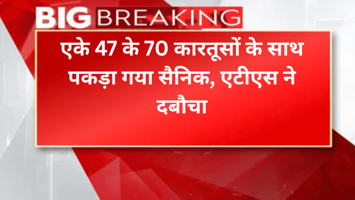 एके 47 के 70 कारतूसों के साथ पकड़ा गया सैनिक, एटीएस ने दबौचा