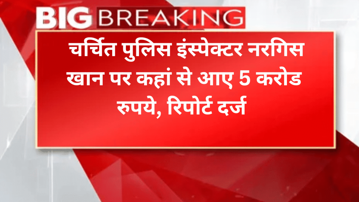 चर्चित पुलिस इंस्पेक्टर नरगिस खान पर कहां से आए 5 करोड रुपये, रिपोर्ट दर्ज