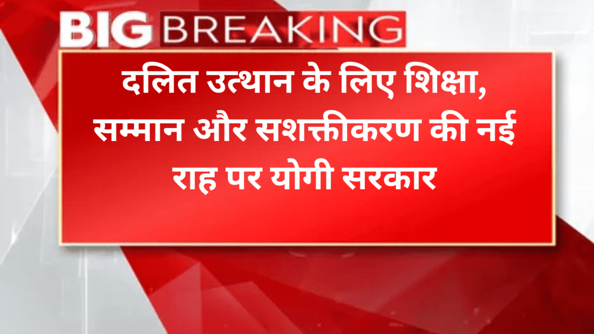 दलित उत्थान के लिए शिक्षा, सम्मान और सशक्तीकरण की नई राह पर योगी सरकार
