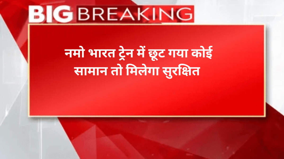 नमो भारत ट्रेन में छूट गया सामान तो मिलेगा सुर​क्षित