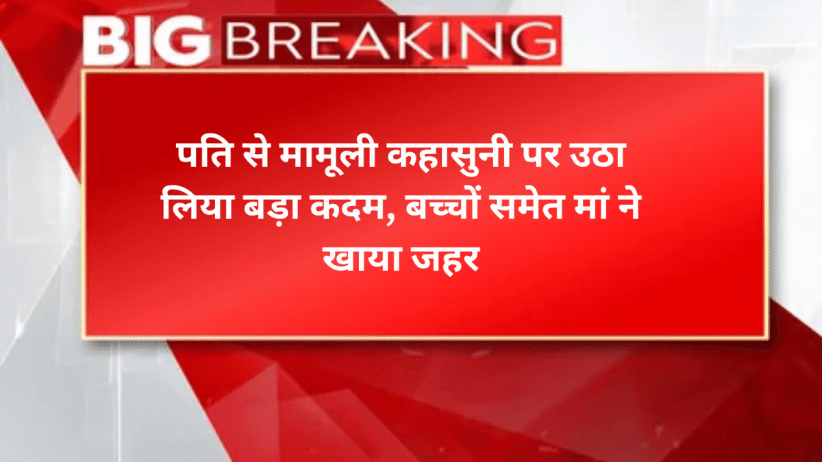 पति से मामूली कहासुनी पर उठा लिया बड़ा कदम, बच्चों समेत मां ने खाया जहर