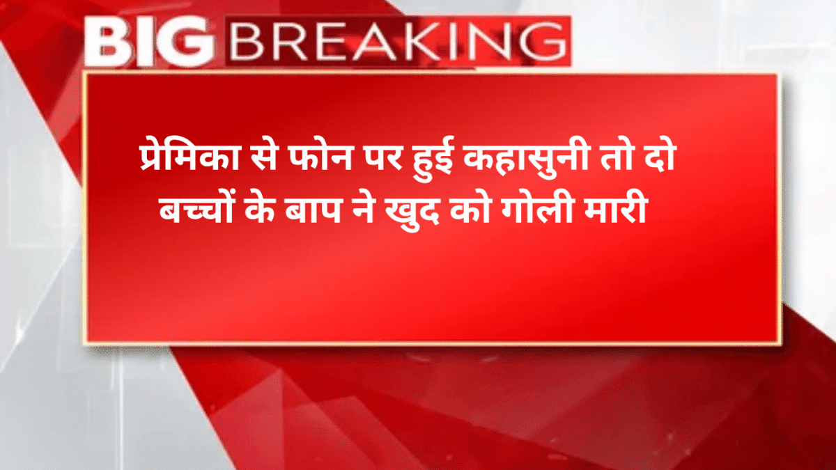 प्रेमिका से फोन पर हुई कहासुनी तो दो बच्चों के बाप ने खुद को गोली मारी
