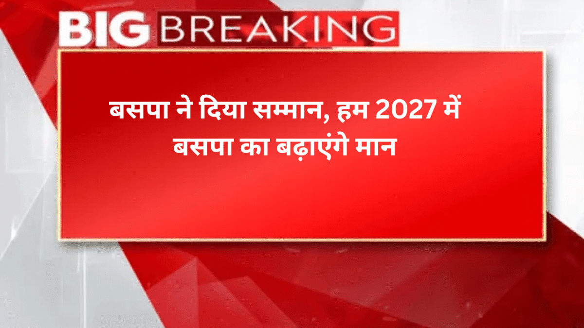 बसपा ने दिया सम्मान, हम 2027 में बसपा का बढ़ाएंगे मान