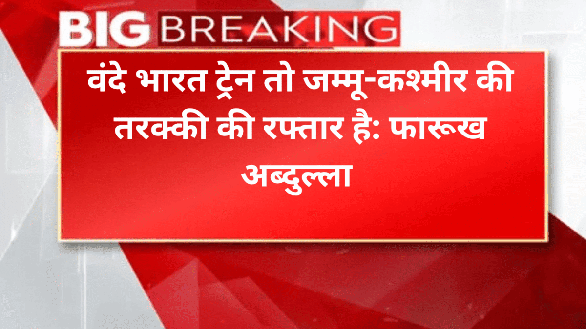 वंदे भारत ट्रेन तो जम्मू-कश्मीर की तरक्की की रफ्तार है: फारूख अब्दुल्ला