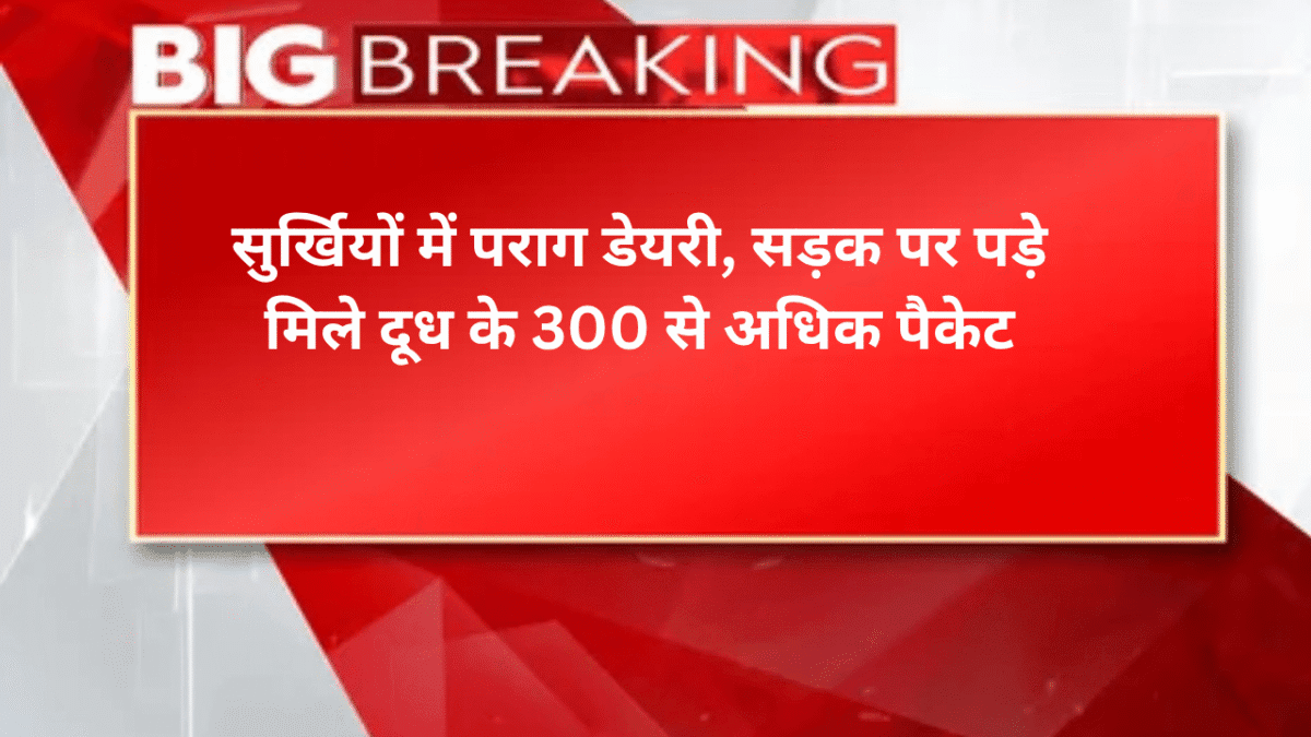 सु​र्खियों में पराग डेयरी, सड़क पर पड़े मिले दूध के 300 से अधिक पैकेट