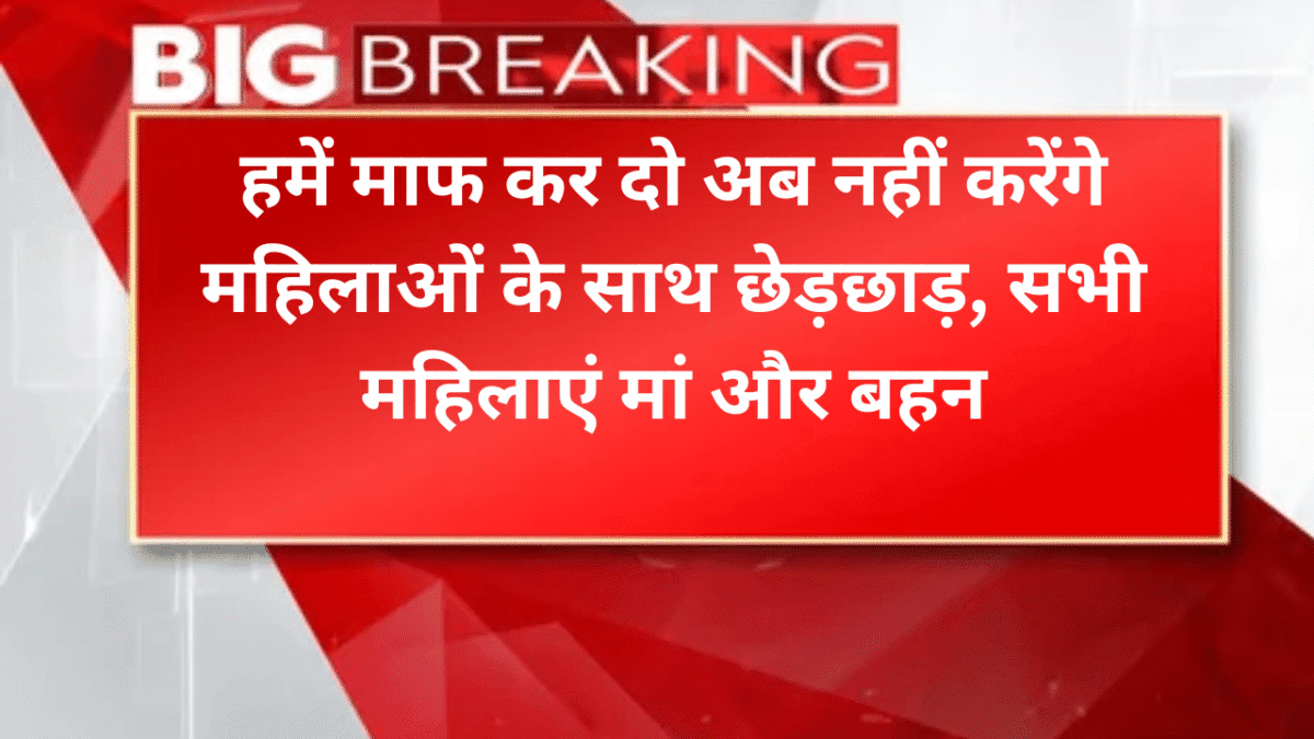 हमें माफ कर दो अब नहीं करेंगे महिलाओं के साथ छेड़छाड़, सभी महिलाएं मां और बहन