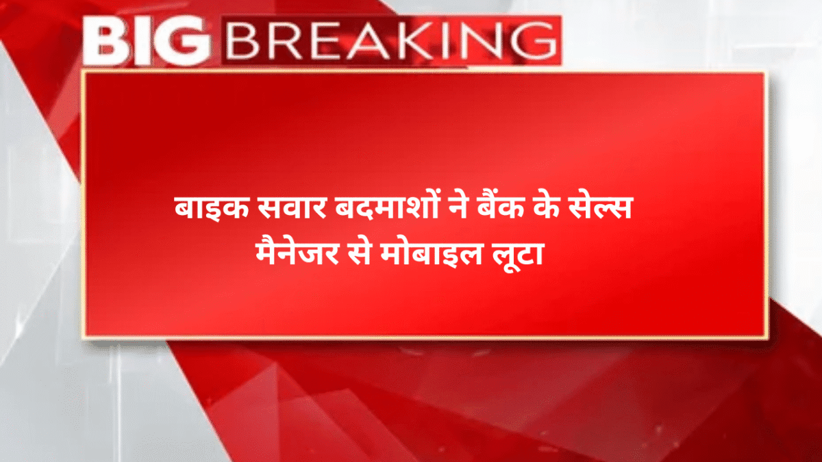 बाइक सवार बदमाशों ने बैंक के सेल्स मैनेजर से मोबाइल लूटा