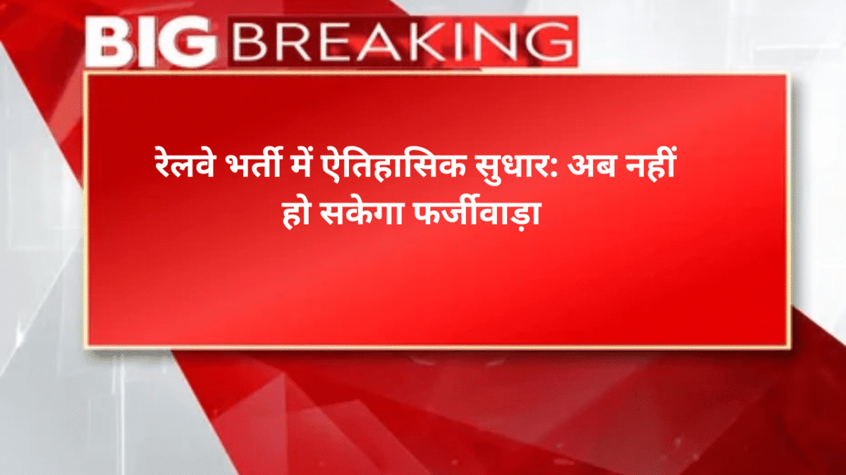 रेलवे भर्ती में ऐतिहा​सिक सुधार: अब नहीं हो सकेगा फर्जीवाड़ा